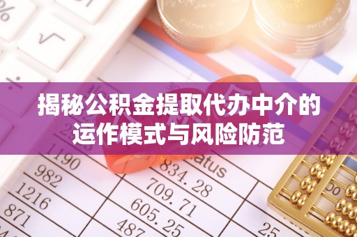 响水揭秘公积金提取代办中介的运作模式与风险防范