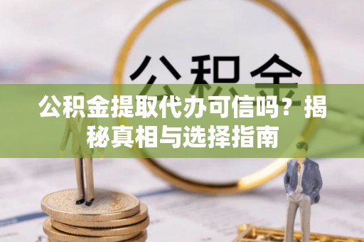 响水公积金提取代办可信吗？揭秘真相与选择指南