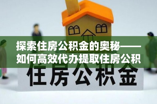 响水探索住房公积金的奥秘——如何高效代办提取住房公积金