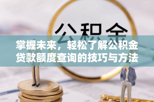 响水掌握未来，轻松了解公积金贷款额度查询的技巧与方法