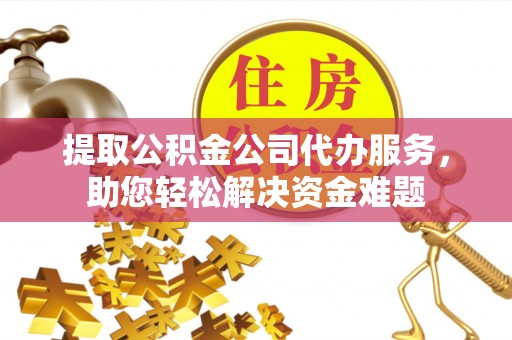 响水提取公积金公司代办服务，助您轻松解决资金难题
