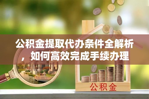 响水公积金提取代办条件全解析，如何高效完成手续办理