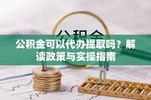 响水公积金可以代办提取吗？解读政策与实操指南