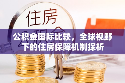响水公积金国际比较，全球视野下的住房保障机制探析