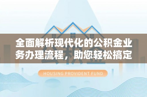 响水全面解析现代化的公积金业务办理流程，助您轻松搞定每一笔交易