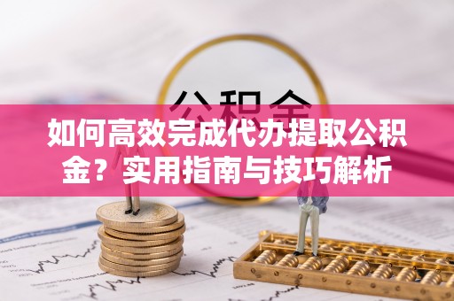 响水如何高效完成代办提取公积金？实用指南与技巧解析