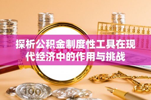响水探析公积金制度性工具在现代经济中的作用与挑战