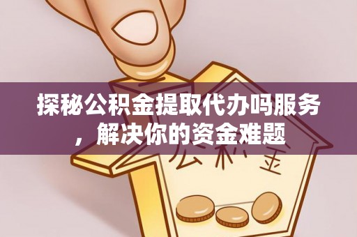 响水探秘公积金提取代办吗服务，解决你的资金难题