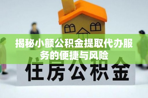 响水揭秘小额公积金提取代办服务的便捷与风险