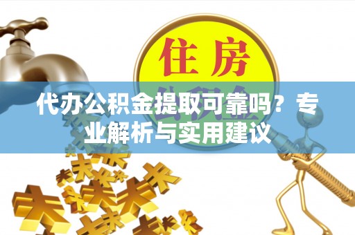响水代办公积金提取可靠吗？专业解析与实用建议