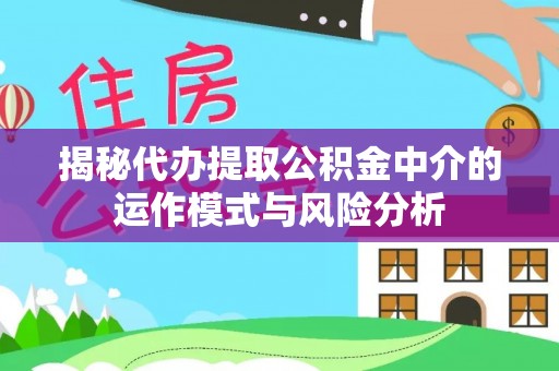 响水揭秘代办提取公积金中介的运作模式与风险分析