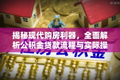 响水揭秘现代购房利器，全面解析公积金贷款流程与实际操作指南