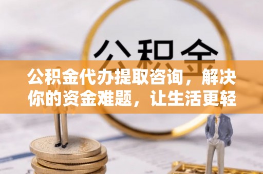 响水公积金代办提取咨询，解决你的资金难题，让生活更轻松