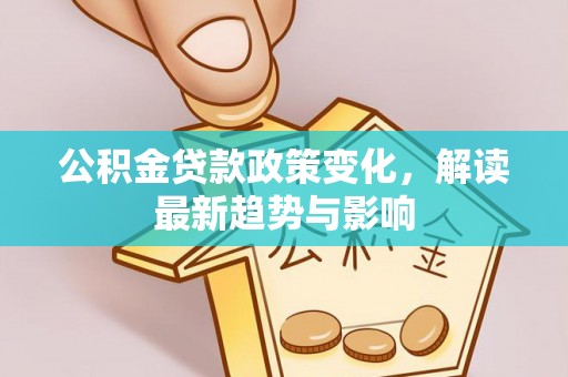 响水公积金贷款政策变化，解读最新趋势与影响