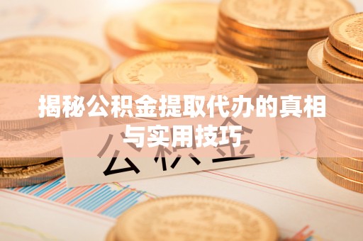 响水揭秘公积金提取代办的真相与实用技巧