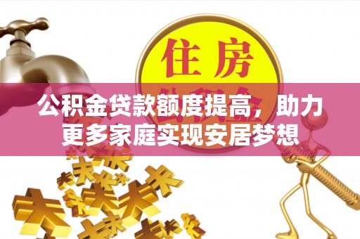 响水公积金贷款额度提高，助力更多家庭实现安居梦想