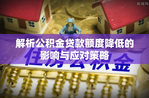 响水解析公积金贷款额度降低的影响与应对策略