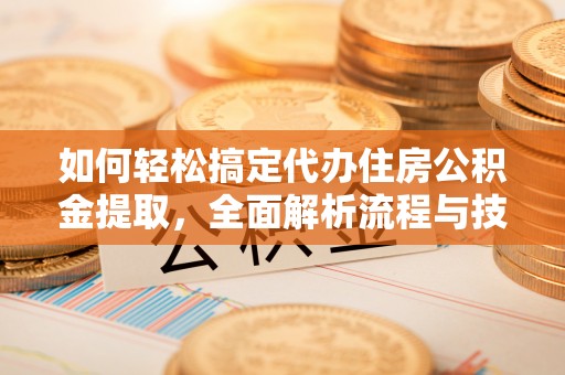 响水如何轻松搞定代办住房公积金提取，全面解析流程与技巧