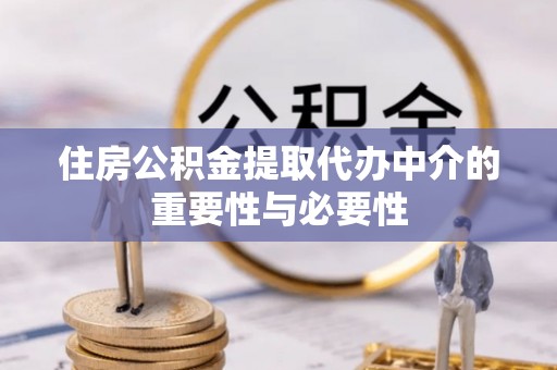 响水住房公积金提取代办中介的重要性与必要性