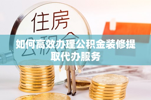 响水如何高效办理公积金装修提取代办服务