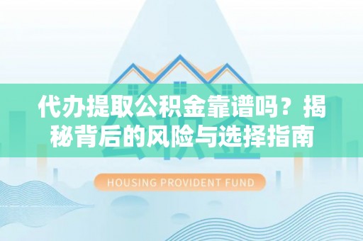 响水代办提取公积金靠谱吗？揭秘背后的风险与选择指南