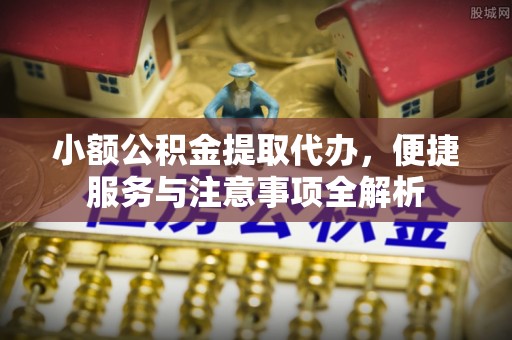 响水小额公积金提取代办，便捷服务与注意事项全解析