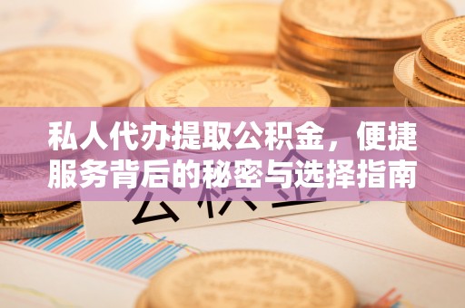 响水私人代办提取公积金，便捷服务背后的秘密与选择指南