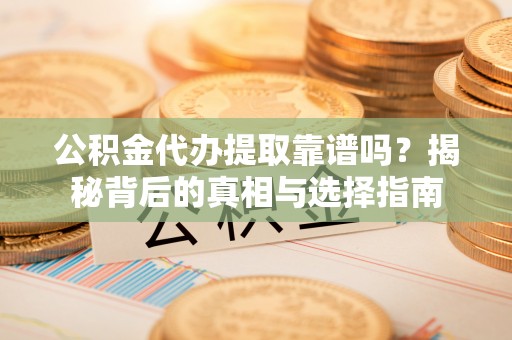 响水公积金代办提取靠谱吗？揭秘背后的真相与选择指南