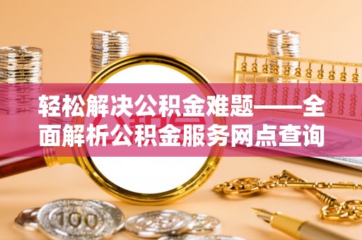 响水轻松解决公积金难题——全面解析公积金服务网点查询技巧