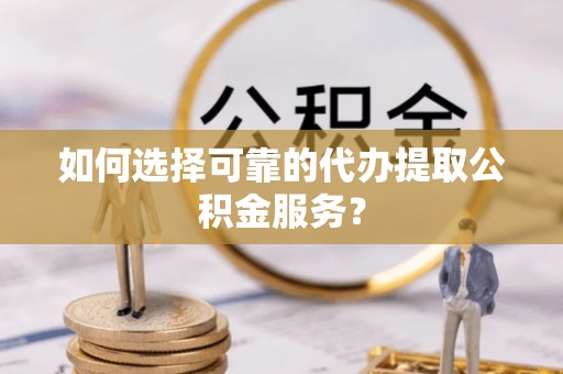 响水如何选择可靠的代办提取公积金服务？