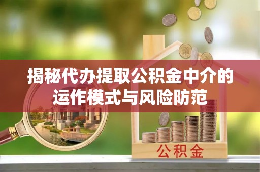 响水揭秘代办提取公积金中介的运作模式与风险防范