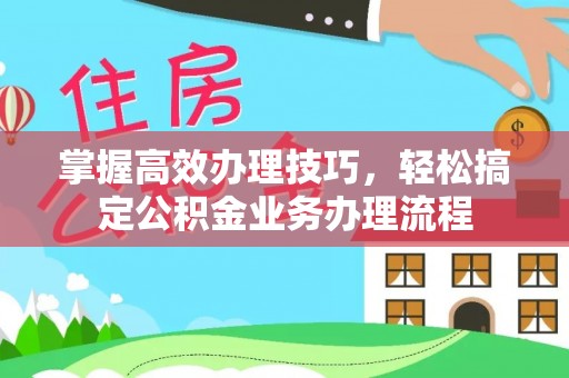响水掌握高效办理技巧，轻松搞定公积金业务办理流程