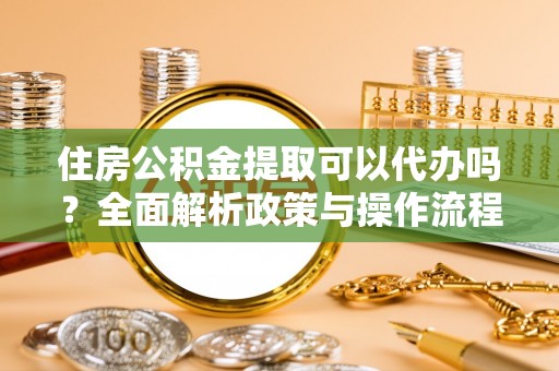 响水住房公积金提取可以代办吗？全面解析政策与操作流程