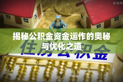 响水揭秘公积金资金运作的奥秘与优化之道