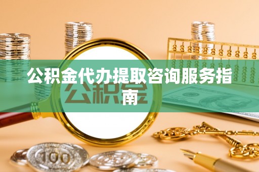 响水公积金代办提取咨询服务指南