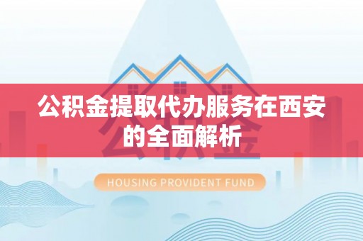 响水公积金提取代办服务在西安的全面解析