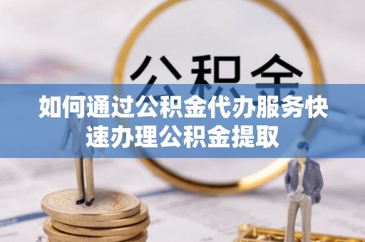 响水如何通过公积金代办服务快速办理公积金提取