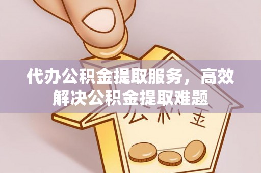响水代办公积金提取服务，高效解决公积金提取难题