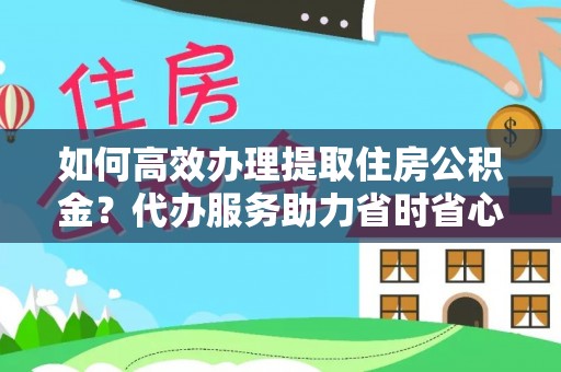 响水如何高效办理提取住房公积金？代办服务助力省时省心