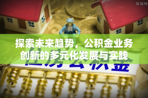 响水探索未来趋势，公积金业务创新的多元化发展与实践