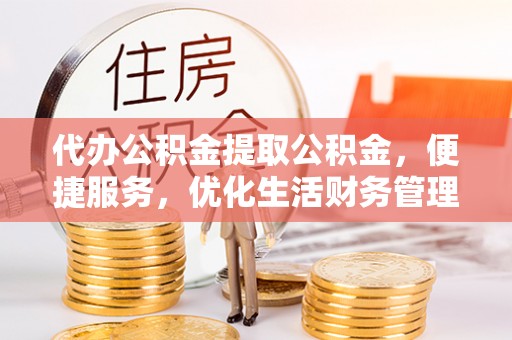响水代办公积金提取公积金，便捷服务，优化生活财务管理