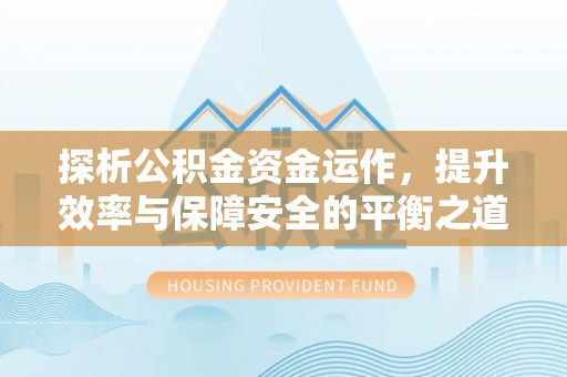 响水探析公积金资金运作，提升效率与保障安全的平衡之道