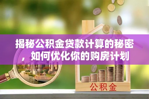 响水揭秘公积金贷款计算的秘密，如何优化你的购房计划