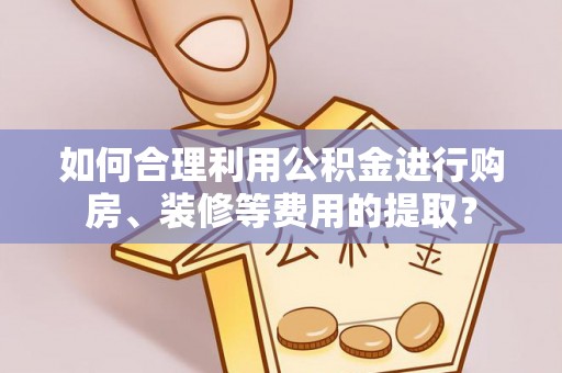 响水如何合理利用公积金进行购房、装修等费用的提取？