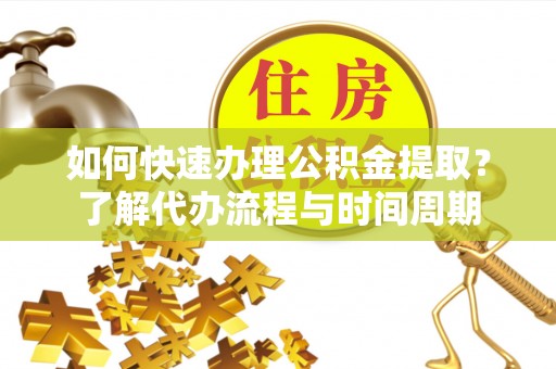 响水如何快速办理公积金提取？了解代办流程与时间周期