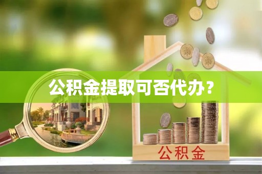 响水公积金提取可否代办？