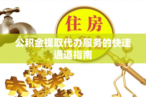 响水公积金提取代办服务的快速通道指南