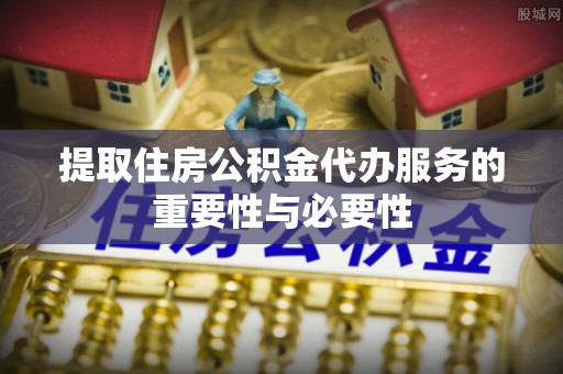 响水提取住房公积金代办服务的重要性与必要性