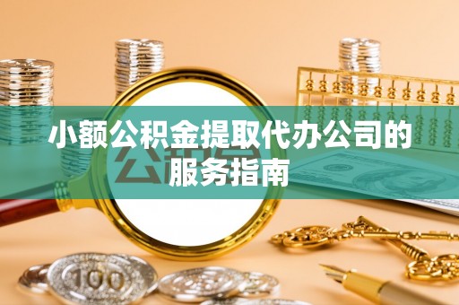 响水小额公积金提取代办公司的服务指南