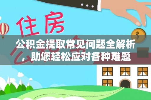 响水公积金提取常见问题全解析，助您轻松应对各种难题